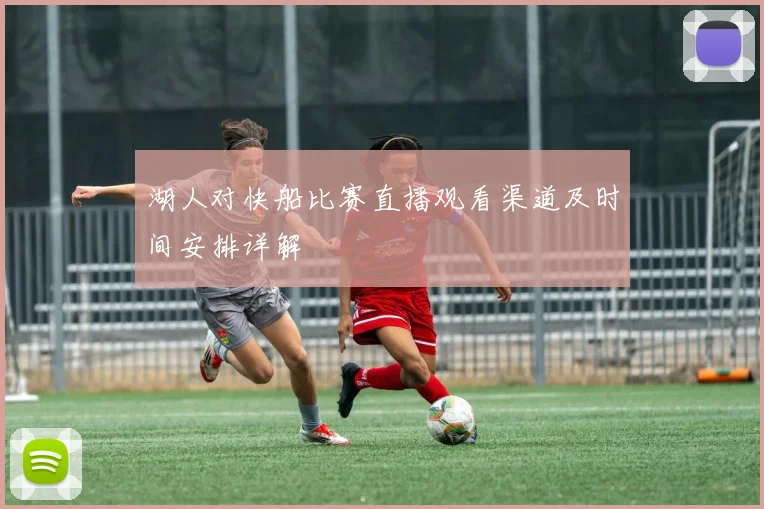 湖人对快船比赛直播观看渠道及时间安排详解